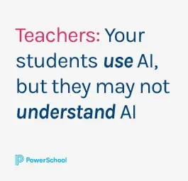 Image that says, "Teachers: Your students use AI, but they may not understand AI"